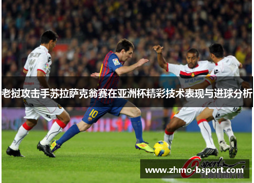 老挝攻击手苏拉萨克翁赛在亚洲杯精彩技术表现与进球分析