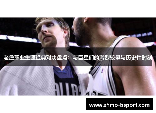 老詹职业生涯经典对决盘点：与巨星们的激烈较量与历史性时刻