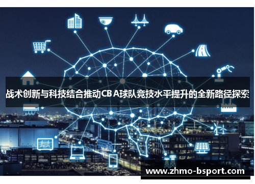 战术创新与科技结合推动CBA球队竞技水平提升的全新路径探索